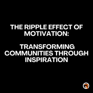 The Ripple Effect of Motivation: Transforming Communities Through Inspiration