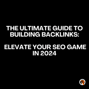 The Ultimate Guide to Building Backlinks: Elevate Your SEO Game in 2024