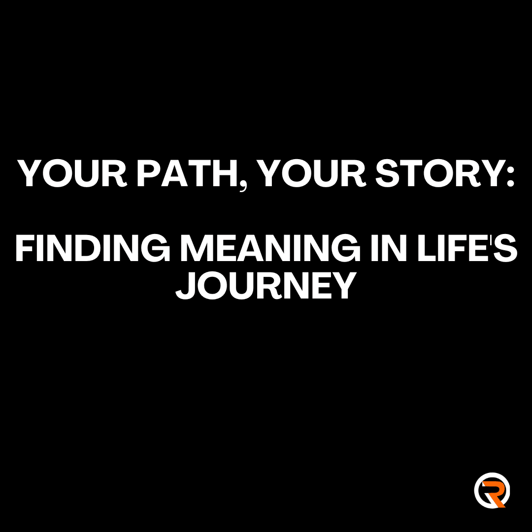 Your Path, Your Story: Finding Meaning in Life’s Journey