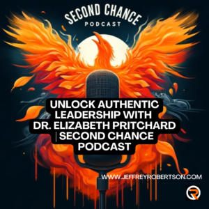 Unlocking Authentic Leadership with Dr. Elizabeth Pritchard: A Second Chance Story