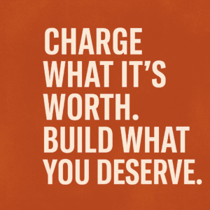 Charge What It’s Worth. Build What You Deserve