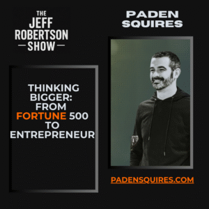 Thinking Bigger with Paden Squires: From Fortune 500 to Entrepreneurial Growth