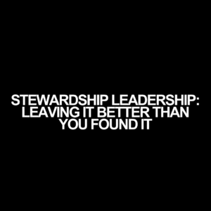 Stewardship Leadership: Leaving It Better Than You Found It