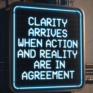 Clarity Arrives When Action and Reality Agree